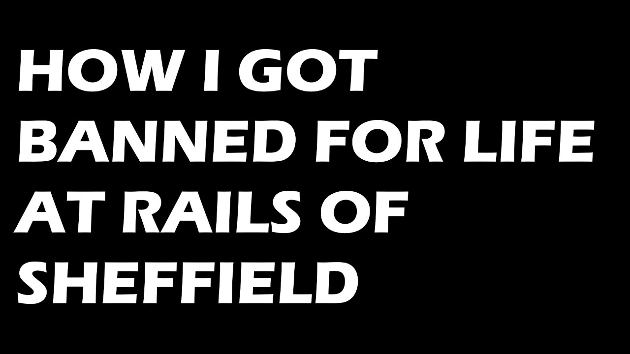 Cum am fost interzis pe viață la RAILS OF SHEFFIELD