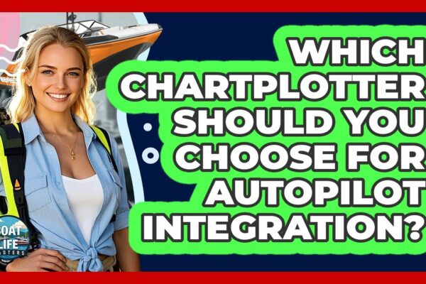 Ce plotter ar trebui să alegeți pentru integrarea pilotului automat? - Boat Life Masters